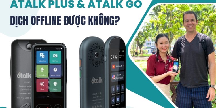 Máy phiên dịch Atalk Plus và Atalk Go dịch Offline được không?