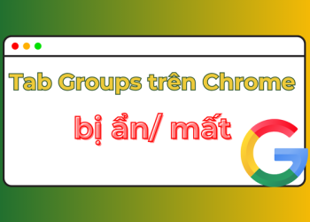 Tab Groups trên Chrome bị ẩn hoặc mất