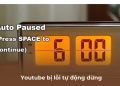 Youtube bị lỗi Auto Paused Press Space to Continue